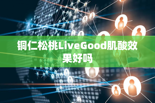 铜仁松桃LiveGood肌酸效果好吗