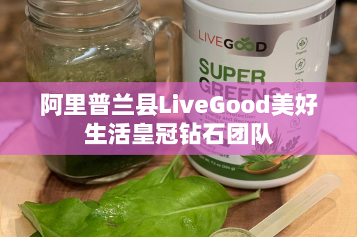 阿里普兰县LiveGood美好生活皇冠钻石团队