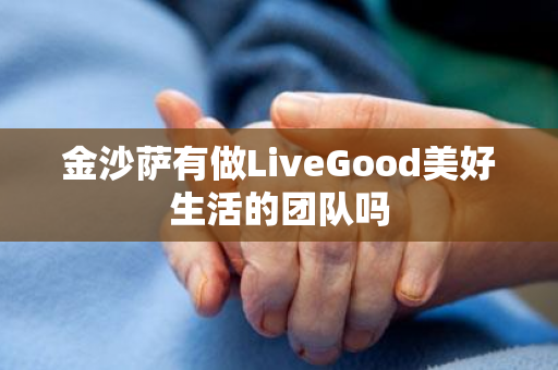 金沙萨有做LiveGood美好生活的团队吗