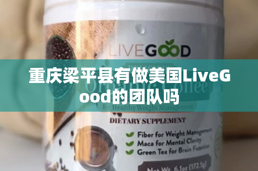 重庆梁平县有做美国LiveGood的团队吗