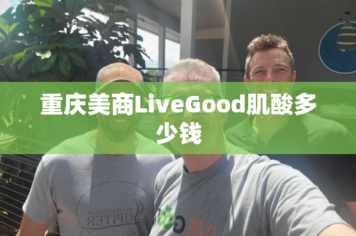 重庆美商LiveGood肌酸多少钱