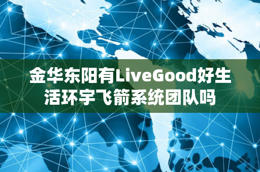 金华东阳有LiveGood好生活环宇飞箭系统团队吗