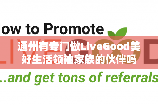 通州有专门做LiveGood美好生活领袖家族的伙伴吗