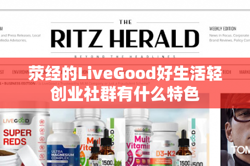 荥经的LiveGood好生活轻创业社群有什么特色