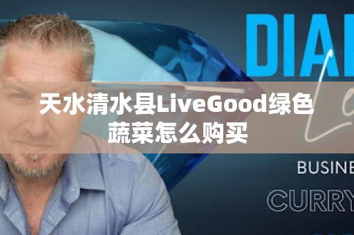 天水清水县LiveGood绿色蔬菜怎么购买