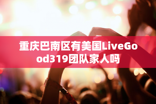 重庆巴南区有美国LiveGood319团队家人吗