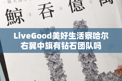 LiveGood美好生活察哈尔右翼中旗有钻石团队吗