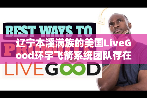 辽宁本溪满族的美国LiveGood环宇飞箭系统团队存在吗