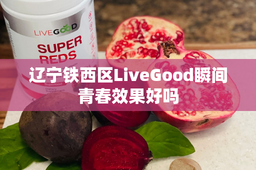 辽宁铁西区LiveGood瞬间青春效果好吗