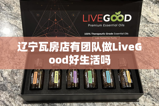 辽宁瓦房店有团队做LiveGood好生活吗