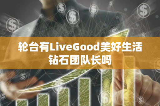 轮台有LiveGood美好生活钻石团队长吗