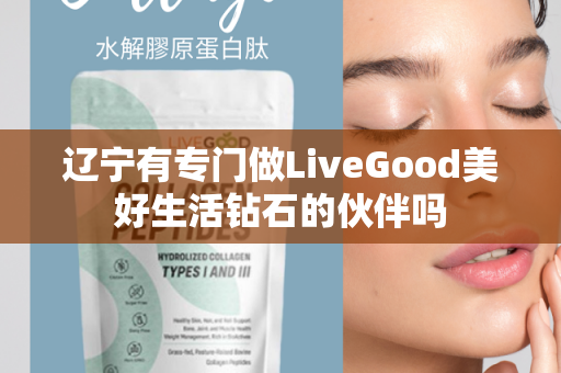 辽宁有专门做LiveGood美好生活钻石的伙伴吗