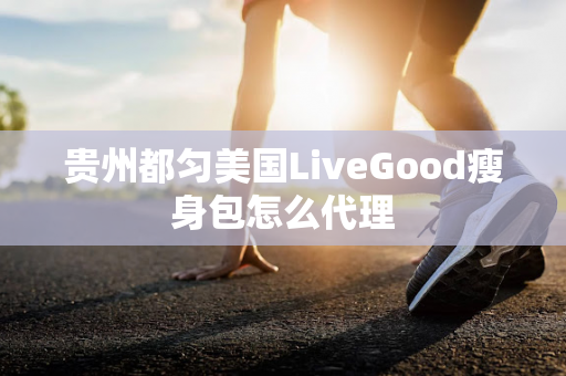 贵州都匀美国LiveGood瘦身包怎么代理