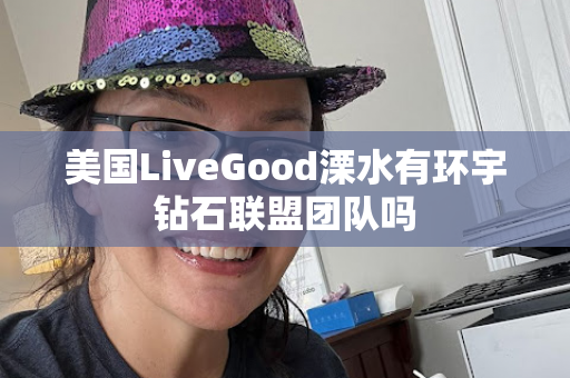 美国LiveGood溧水有环宇钻石联盟团队吗