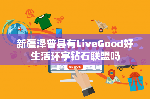 新疆泽普县有LiveGood好生活环宇钻石联盟吗