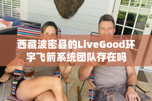 西藏波密县的LiveGood环宇飞箭系统团队存在吗