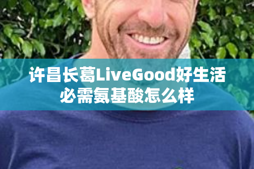 许昌长葛LiveGood好生活必需氨基酸怎么样