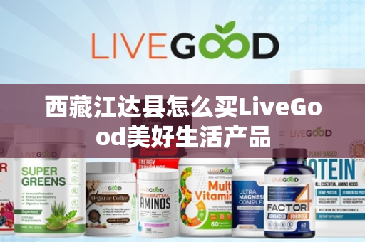 西藏江达县怎么买LiveGood美好生活产品