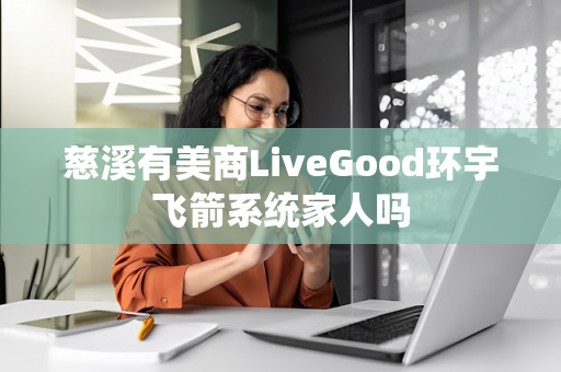 慈溪有美商LiveGood环宇飞箭系统家人吗