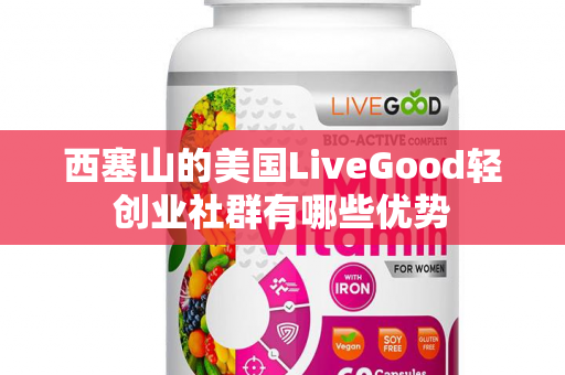 西塞山的美国LiveGood轻创业社群有哪些优势