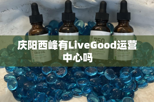 庆阳西峰有LiveGood运营中心吗