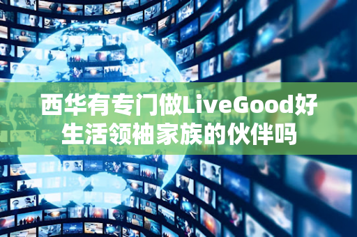 西华有专门做LiveGood好生活领袖家族的伙伴吗