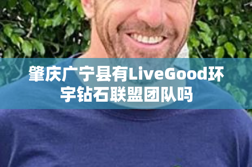 肇庆广宁县有LiveGood环宇钻石联盟团队吗