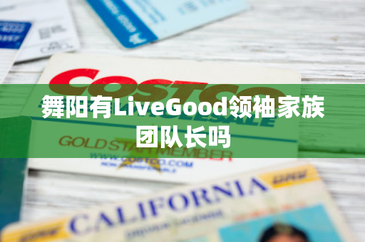 舞阳有LiveGood领袖家族团队长吗