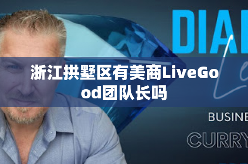 浙江拱墅区有美商LiveGood团队长吗