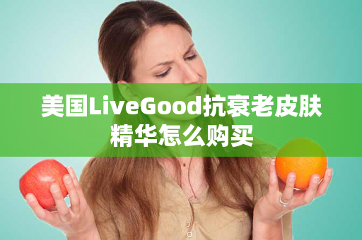 美国LiveGood抗衰老皮肤精华怎么购买