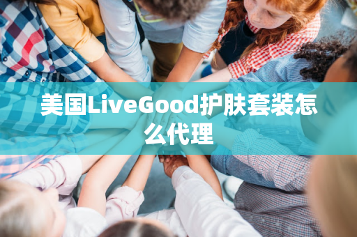 美国LiveGood护肤套装怎么代理