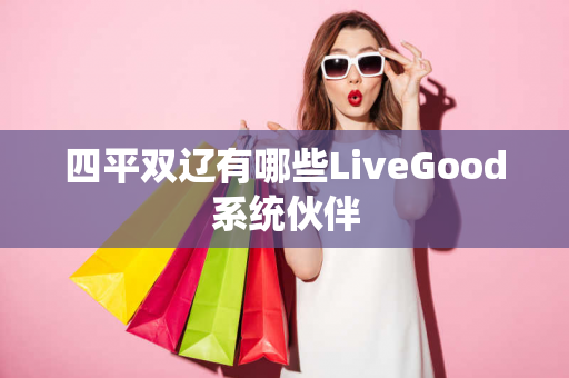 四平双辽有哪些LiveGood系统伙伴