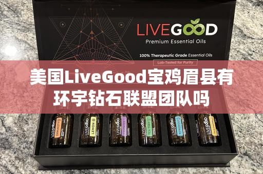 美国LiveGood宝鸡眉县有环宇钻石联盟团队吗