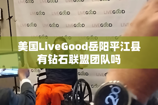 美国LiveGood岳阳平江县有钻石联盟团队吗