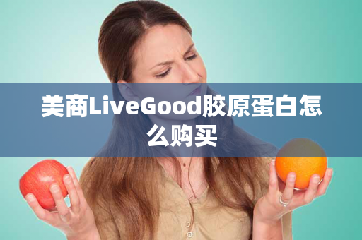 美商LiveGood胶原蛋白怎么购买