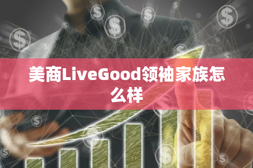 美商LiveGood领袖家族怎么样