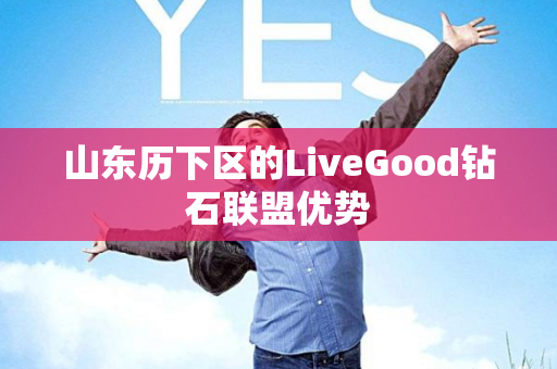 山东历下区的LiveGood钻石联盟优势