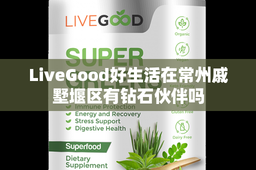 LiveGood好生活在常州戚墅堰区有钻石伙伴吗