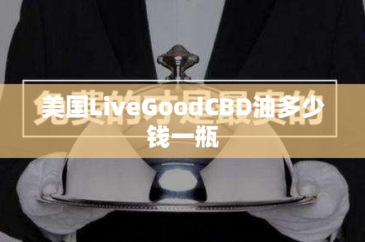 美国LiveGoodCBD油多少钱一瓶