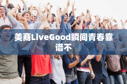 美商LiveGood瞬间青春靠谱不