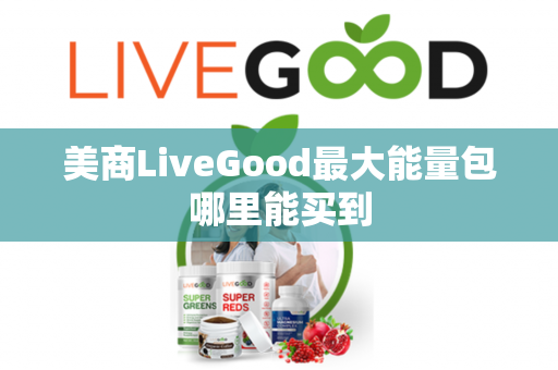 美商LiveGood最大能量包哪里能买到