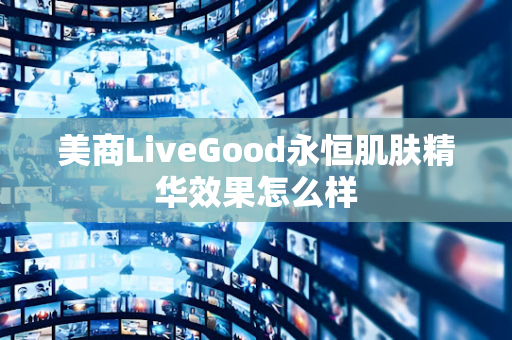 美商LiveGood永恒肌肤精华效果怎么样