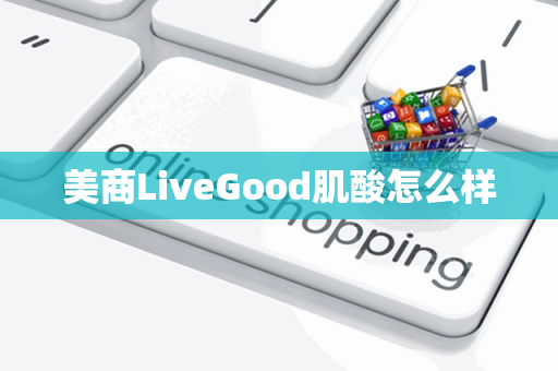 美商LiveGood肌酸怎么样