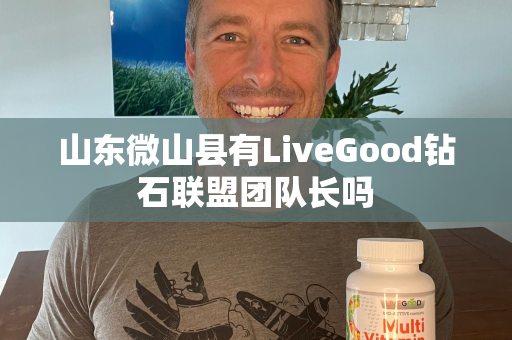 山东微山县有LiveGood钻石联盟团队长吗