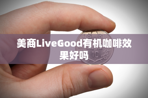 美商LiveGood有机咖啡效果好吗