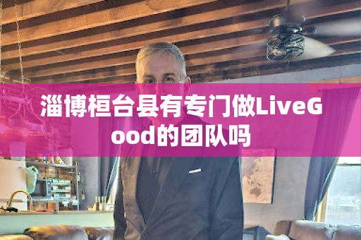 淄博桓台县有专门做LiveGood的团队吗