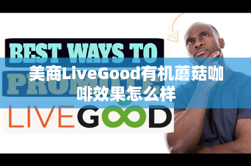 美商LiveGood有机蘑菇咖啡效果怎么样