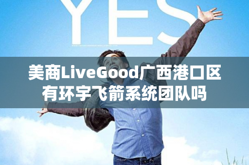 美商LiveGood广西港口区有环宇飞箭系统团队吗