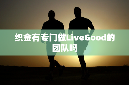 织金有专门做LiveGood的团队吗