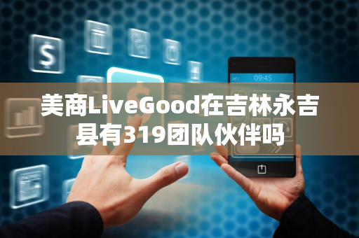 美商LiveGood在吉林永吉县有319团队伙伴吗